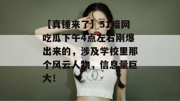 【真锤来了】51暗网吃瓜下午4点左右刚爆出来的，涉及学校里那个风云人物，信息量巨大！