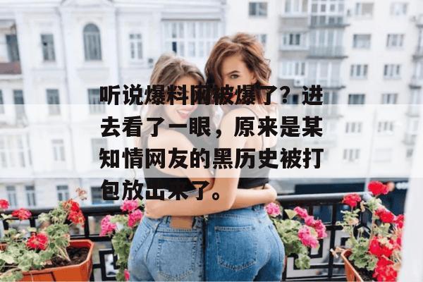 听说爆料网被爆了？进去看了一眼，原来是某知情网友的黑历史被打包放出来了。