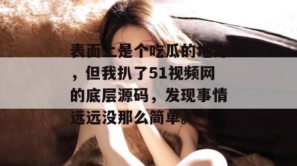 表面上是个吃瓜的地方，但我扒了51视频网的底层源码，发现事情远远没那么简单。