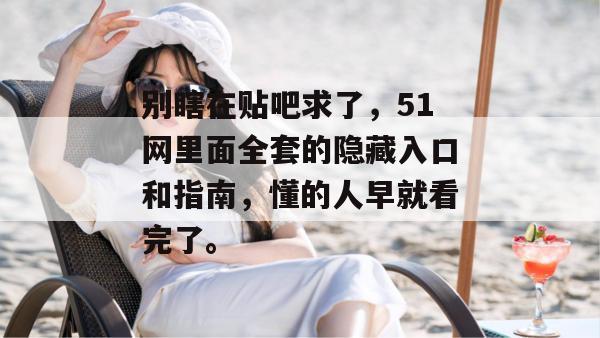 别瞎在贴吧求了，51网里面全套的隐藏入口和指南，懂的人早就看完了。