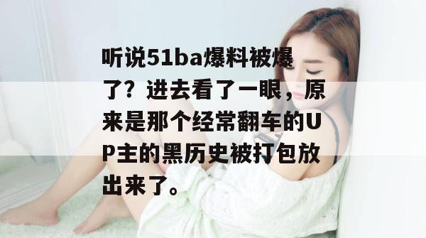 听说51ba爆料被爆了？进去看了一眼，原来是那个经常翻车的UP主的黑历史被打包放出来了。
